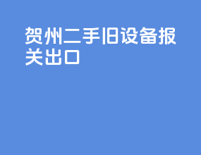 贺州二手旧设备报关出口