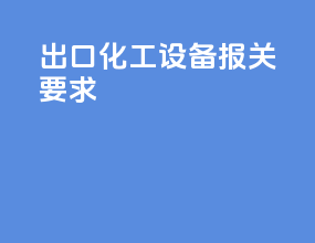 出口化工设备报关要求