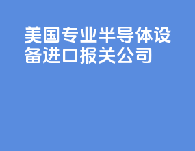 美国专业半导体设备进口报关公司