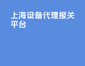 上海设备代理报关平台