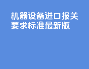 机器设备进口报关要求标准最新版