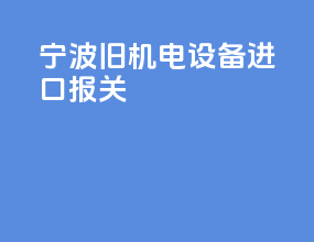 宁波旧机电设备进口报关