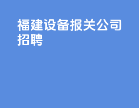 福建设备报关公司招聘