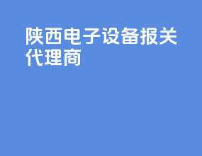 陕西电子设备报关代理商