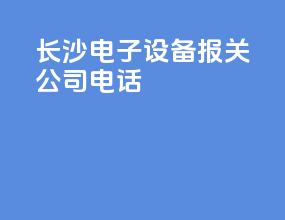 长沙电子设备报关公司电话