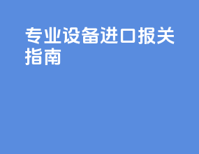 专业设备进口报关指南