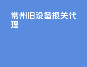 常州旧设备报关代理