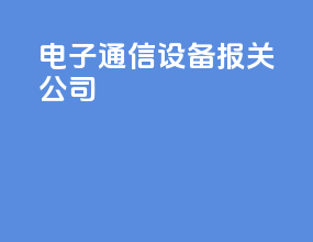 电子通信设备报关公司