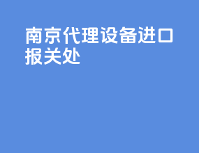 南京代理设备进口报关处