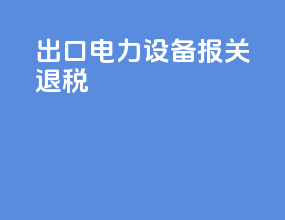 出口电力设备报关退税