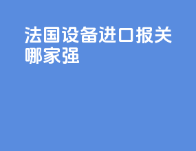 法国设备进口报关哪家强