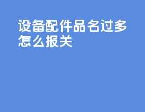 设备配件品名过多怎么报关