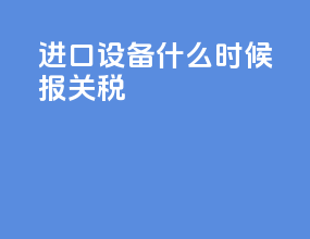 进口设备什么时候报关税