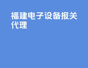 福建电子设备报关代理