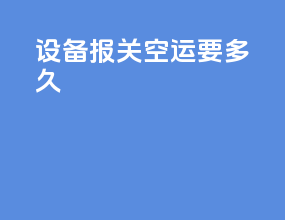 设备报关空运要多久