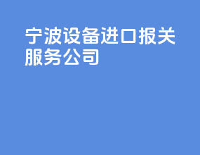 宁波设备进口报关服务公司