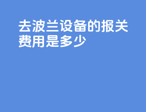 去波兰设备的报关费用是多少