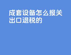 成套设备怎么报关出口退税的