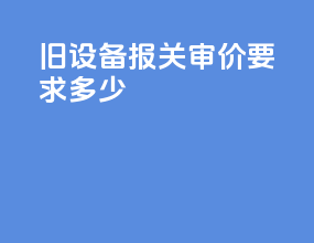 旧设备报关审价要求多少