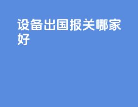设备出国报关哪家好