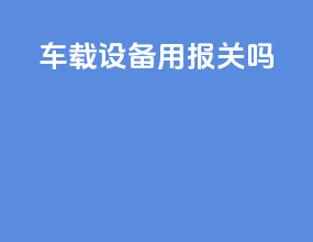 车载设备用报关吗