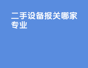 二手设备报关哪家专业