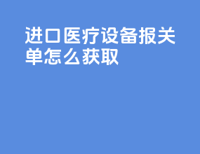 进口医疗设备报关单怎么获取