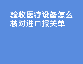 验收医疗设备怎么核对进口报关单
