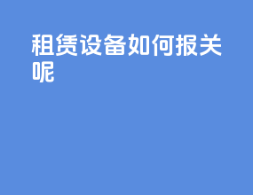租赁设备如何报关呢
