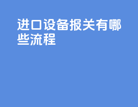 进口设备报关有哪些流程
