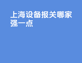 上海设备报关哪家强一点
