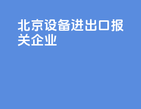 北京设备进出口报关企业