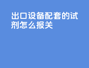 出口设备配套的试剂怎么报关