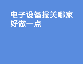 电子设备报关哪家好做一点
