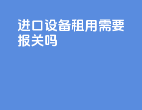 进口设备租用需要报关吗