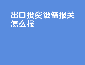 出口投资设备报关怎么报