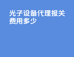光子设备代理报关费用多少