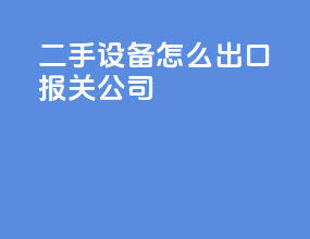 二手设备怎么出口报关公司