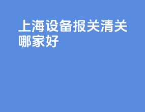上海设备报关清关哪家好