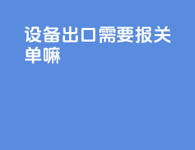设备出口需要报关单嘛