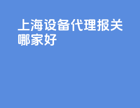 上海设备代理报关哪家好