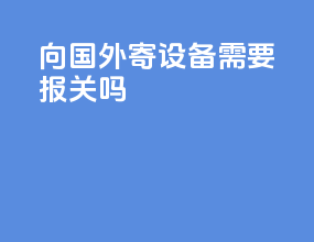 ems向国外寄设备需要报关吗