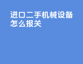 进口二手机械设备怎么报关