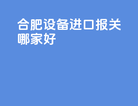 合肥设备进口报关哪家好