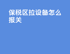 保税区拉设备怎么报关