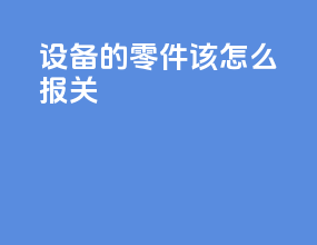 设备的零件该怎么报关