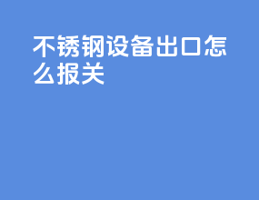 不锈钢设备出口怎么报关