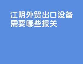 江阴外贸出口设备需要哪些报关
