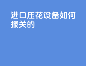 进口压花设备如何报关的