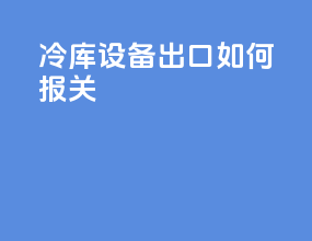 冷库设备出口如何报关